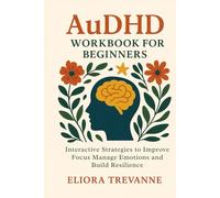 AuDHD Workbook for Beginners: Interactive Strategies to Improve Focus Manage Emotions and Build Resilience