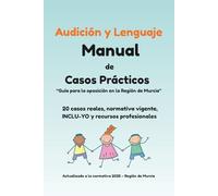 AUDICIÓN Y LENGUAJE. MANUAL DE CASOS PRÁCTICOS. GUÍA PARA LA OPOSICIÓN EN LA REGIÓN DE MURCIA: 20 CASOS REALES, NORMATIVA VIGENTE, INCLU-YO Y RECURSOS PROFESIONALES