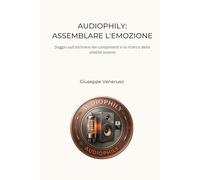 Audiophily: assemblare l'emozione: Un viaggio nell'architettura invisibile del suono: dove l'impianto diventa il fine
