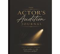 Audition Journal: Track Roles, Preparation, Character Notes, Callbacks, and Performance Growth for Theater, Musical, Film & Acting Auditions