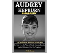 Audrey Hepburn Biography: The Woman the World Fell in Love With: She Rose from the Ashes of War to Redefine Beauty, Inspire Millions, and Heal the Forgotten