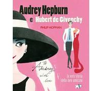 Audrey Hepburn e Hubert de Givenchy. Storia vera di un'amicizia. Ediz. a colori