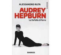 Audrey Hepburn. La farfalla di ferro