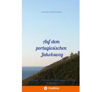 Auf dem portugiesischen Jakobsweg: Erfahrungen - Erlebnisse - Erkenntnisse auf dem Weg zu mir selbst