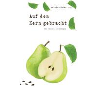 Auf den Kern gebracht - Die Birnenanthologie: Ob Gedichte, Kurzgeschichten oder Märchen - die vielen tollen Beiträge zeigen die unerwarteten Facetten ... mit einer besonderen Frucht