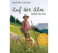 Auf der Alm und im Tal: Glücklich leben als Selbstversorger