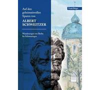 Auf geheimnisvollen Spuren von Albert Schweitzer: Wanderungen von Berlin bis Schwetzingen
