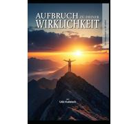 Aufbruch in deine Wirklichkeit: Ein Wegweiser zu dir selbst