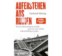 Auferstehen aus Ruinen: Warum Deutschland zerfällt - und wie wir wieder zukunftsfähig werden | Eine kaputte Infrastruktur führt zu Enttäuschung und Politikverdrossenheit