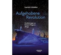 Aufgehobene Revolution: Annäherungen an Richard Wagners "Ring"
