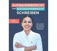 Aufnahmebericht und Biographiebericht schreiben: Prüfungsvorbereitung B1-B2 Pflege