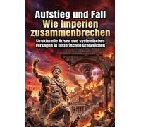 Aufstieg und Fall: Wie Imperien zusammenbrechen: Strukturelle Krisen und systemisches Versagen in historischen Großreichen