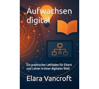 Aufwachsen digital: Ein praktischer Leitfaden für Eltern und Lehrer in einer digitalen Welt