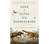 Auge y caída de los dinosaurios: La nueva historia de un mundo perdido