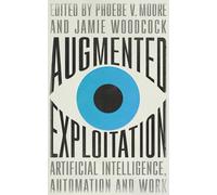 Augmented Exploitation: Artificial Intelligence, Automation and Work-Moore, Phoe