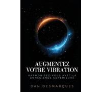 Augmentez Votre Vibration: Harmonisez-vous Avec La Conscience Supérieure