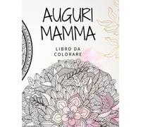 Auguri Mamma Libro da colorare: 50 disegni da colorare per adulti con mandala, pattern e forme rilassanti di vario tipo e complessità