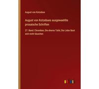 August von Kotzebues ausgewaehlte prosaische Schriften: 27. Band: Chroniken, Die eherne Tafel, Die Liebe lässt sich nicht täuschen