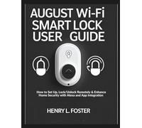 AUGUST WI-FI SMART LOCK USER GUIDE: How to Set Up, Lock/Unlock Remotely & Enhance Home Security with Alexa and App Integration