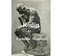 Auguste Rodin: The Man - His Ideas - His Works