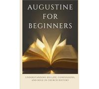 Augustine for Beginners: Understanding His Life, Confessions, and Role in Church History
