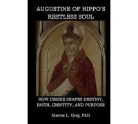 Augustine of Hippo’s Restless Soul: How Desire Shapes Destiny, Faith, Identity, and Purpose