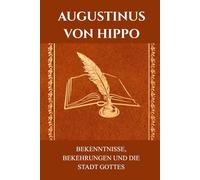 Augustinus von Hippo: Bekenntnisse, Bekehrungen und die Stadt Gottes