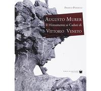 Augusto Murer il monumento ai caduti di Vittorio Veneto. Ediz. illustrata