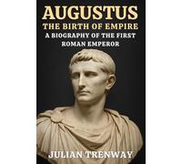 Augustus: The Birth of Empire - A Biography of the First Roman Emperor: Life, conquests and reforms that transformed Rome from Republic to an imperial order in Roman History