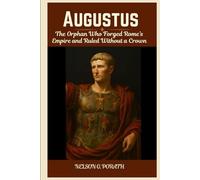 AUGUSTUS: THE ORPHAN WHO FORGED ROME’S EMPIRE AND RULED WITHOUT A CROWN
