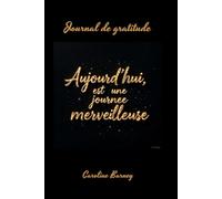 AUJOURD'HUI EST UNE JOURNEE MERVEILLEUSE: écris chaque jour, transforme ton esprit, rayonne de bonheur , la magie de la gratitude