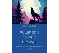 Aullando a la luna del ayer: Relatos cortos y reflexiones del alma