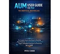 AUM USER GUIDE FOR IPAD: THE UNOFFICIAL MASTERCLASS: The Complete Step-By-Step Manual To Mastering Music Production: Learn Advanced Audio Routing, Mixing Auv3 Plugins, And Building Professional