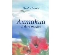 Aumakua. Il fiore magico. Ediz. illustrata