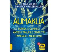 Aumakua. Supera e guarisci antichi traumi e conflitti familiari e ancestrali