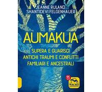 Aumakua. Supera e guarisci antichi traumi e conflitti familiari e ancestrali
