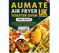 AUMATE Air Fryer Toaster Oven Cookbook UK: 1500 Days of Step-by-Step Delicious and Affordable Recipes Tailored for Your AUMATE Air Fryer Toaster Oven - Anyone Can Cook
