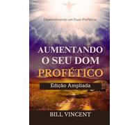 Aumentando o Seu Dom Profético (Edição Ampliada): Desenvolvendo um Fluxo Profético Puro
