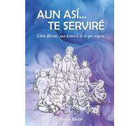"Aun asi... te serviré." Edith Winter, una historia de fe que inspira.: Historia Misionera Cristiana Argentina. Pruebas de fe y respuestas en servicio. 204 paginas. Lectura amena.