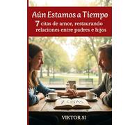 Aún Estamos a Tiempo: 7 Citas para Restaurar el Corazón entre Padres e Hijos