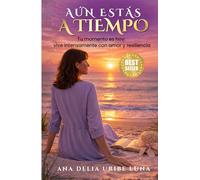 AÚN ESTÁS A TIEMPO: Tu momento es hoy: vive intensamente con amor y resiliencia