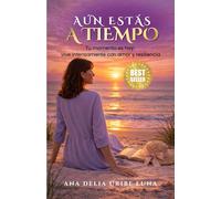 AÚN ESTÁS A TIEMPO: Tu momento es hoy: vive intensamente con amor y resiliencia