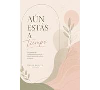 AÚN ESTÁS A TIEMPO: Un camino de transformación para la mujer que decide volver a elegirse