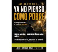 Aún no soy rico… pero ya no pienso como pobre: Primero la mente, después el dinero