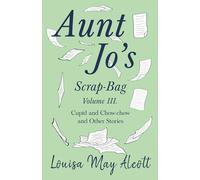 Aunt Jo's Scrap-Bag, Volume III: Cupid and Chow-chow, and Other Stories: 3