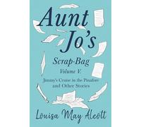 Aunt Jo's Scrap-Bag, Volume V: Jimmy's Cruise in the Pinafore, and Other Stories: 5
