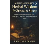 Auntie Lamorre’s Herbal Wisdom for Stress & Sleep: Simple, Natural Blends to Calm Your Mind, Relax Your Body, and Improve Restful Nights