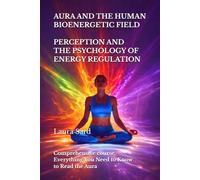 AURA AND THE HUMAN BIOENERGETIC FIELD. PERCEPTION AND THE PSYCHOLOGY OF ENERGY REGULATION: Comprehensive course. Everything You Need to Know to Read the Aura