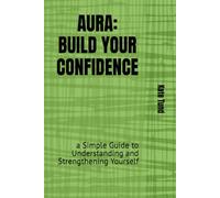 AURA: BUILD YOUR CONFIDENCE: a Simple Guide to Understanding and Strengthening Yourself