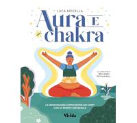 Aura e chakra. La meravigliosa connessione dei corpi con lo spirito universale